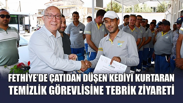 Fethiye'de çatıdan düşen kediyi kurtaran temizlik görevlisine tebrik ziyareti