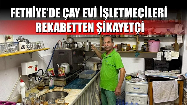 Fethiye'de çay evi işletmecileri rekabetten şikâyetçi