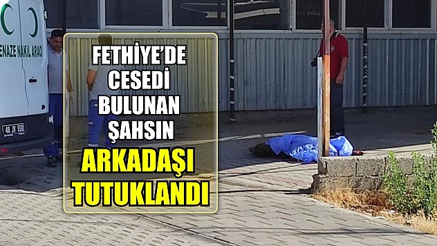 Fethiye'de cesedi bulunan şahsın arkadaşı tutuklandı