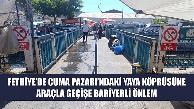 Fethiye'de Cuma Pazarı'ndaki Yaya Köprüsüne Araçla Geçişe Bariyerli Önlem