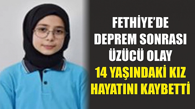 Fethiye'de deprem sonrası üzücü olay: 14 yaşındaki kız hayatını kaybetti