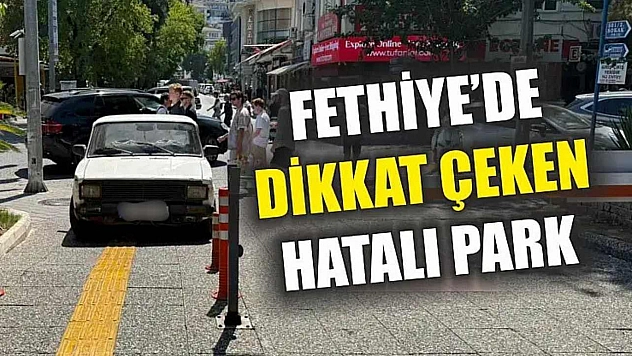 Fethiye'de Dikkat Çeken Hatalı Park