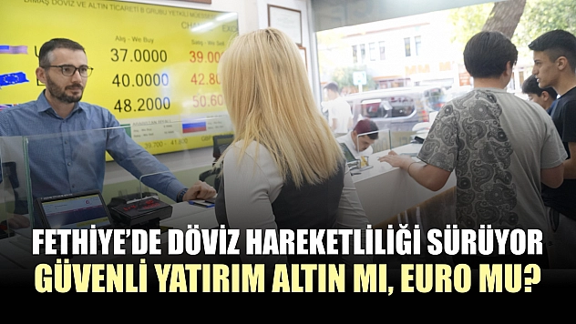 Fethiye'de döviz hareketliliği sürüyor, güvenli yatırım Altın mı, Euro mu?