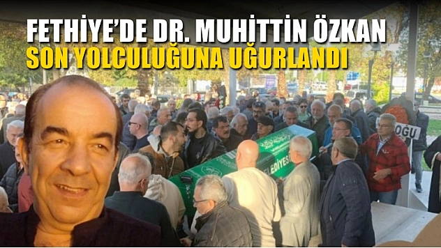 Fethiye'de Dr. Muhittin Özkan son yolculuğuna uğurlandı