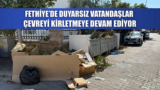 Fethiye'de Duyarsız Vatandaşlar Çevreyi Kirletmeye Devam Ediyor