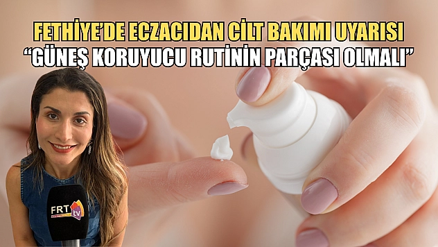 Fethiye'de Eczacıdan Cilt Bakımı Uyarısı: 'Güneş Koruyucu Rutinin Parçası Olmalı'