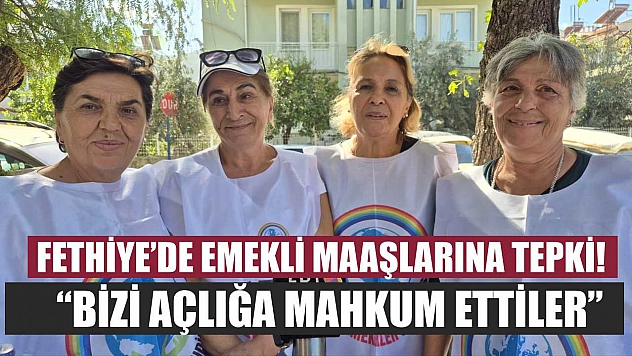Fethiye'de emekli maaşlarına tepki! 'Bizi açlığa mahkum ettiler'