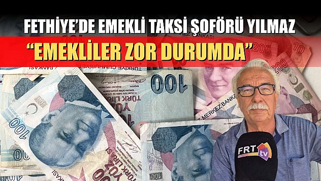 Fethiye'de emekli taksi şoförü Yılmaz, 'Emekliler zor durumda'