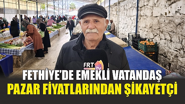 Fethiye'de emekli vatandaş Pazar fiyatlarından şikayetçi