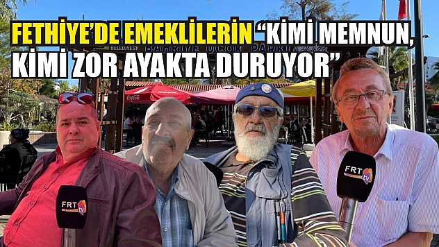 Fethiye'de emeklilerin 'Kimi memnun, kimi zor ayakta duruyor'