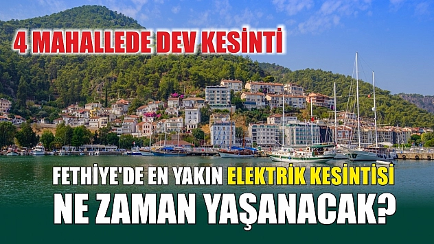 Fethiye'de En Yakın Elektrik Kesintisi Ne Zaman Yaşanacak? 4 Mahallede Dev Kesinti