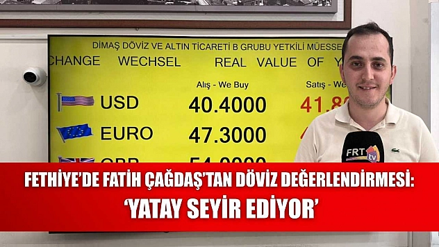 Fethiye'de Fatih Çağdaş'tan Döviz Değerlendirmesi: 'Yatay Seyir Ediyor'