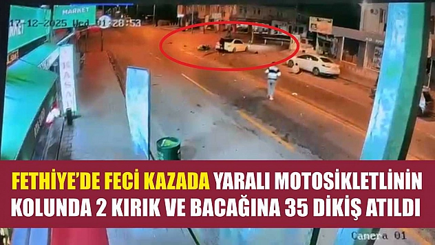 Fethiye'de feci kazada yaralı motosikletlinin kolunda 2 kırık ve bacağına 35 dikiş atıldı