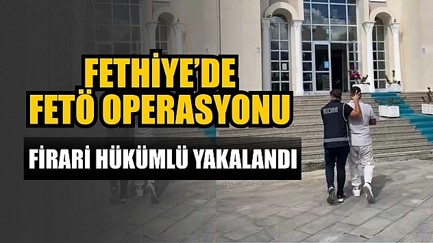 Fethiye'de FETÖ operasyonu: Firari hükümlü yakalandı