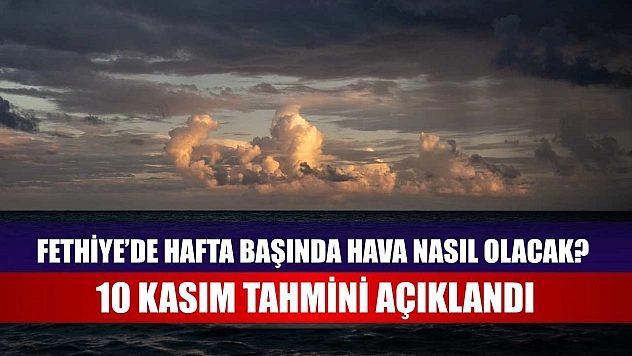 Fethiye'de Hafta Başında Hava Nasıl Olacak? 10 Kasım Tahmini Açıklandı