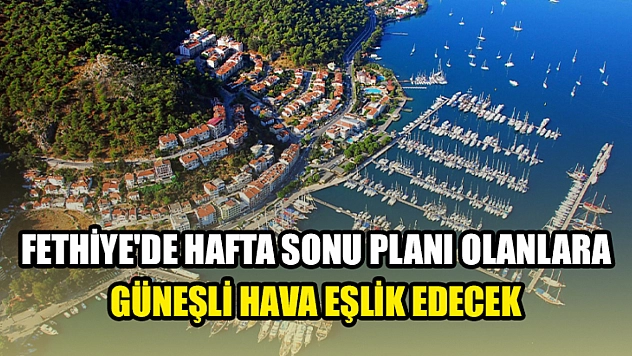 Fethiye'de hafta sonu planı olanlara güneşli hava eşlik edecek