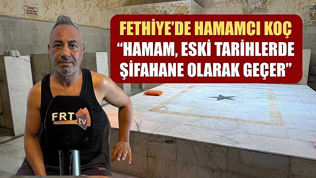 Fethiye'de Hamamcı Koç: 'Hamam, Eski Tarihlerde Şifahane Olarak Geçer'
