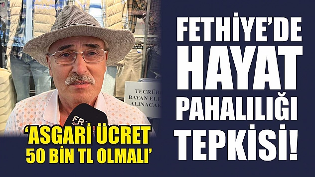 Fethiye'de Hayat Pahalılığı Tepkisi!  'Asgari Ücret 50 Bin TL Olmalı'