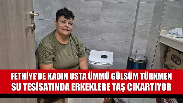 Fethiye'de Kadın Usta Ümmü Gülsüm Türkmen, Su Tesisatında Erkeklere Taş Çıkartıyor