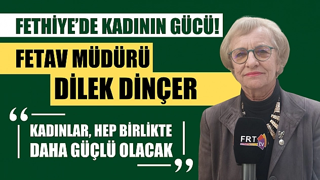 Fethiye'de kadının gücü! Dilek Dinçer, 'Kadınlar, hep birlikte daha güçlü olacak'