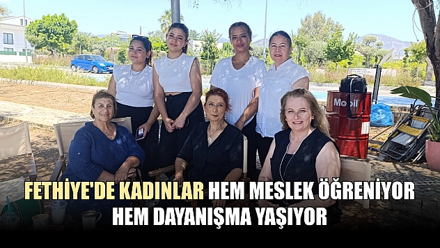 Fethiye'de kadınlar hem meslek öğreniyor hem dayanışma yaşıyor