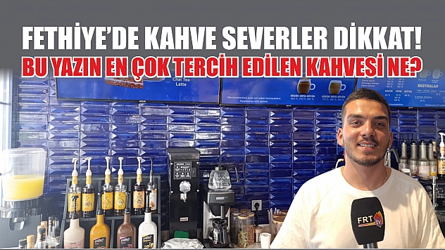 Fethiye'de kahve severler dikkat! Bu yazın en çok tercih edilen kahvesi ne?
