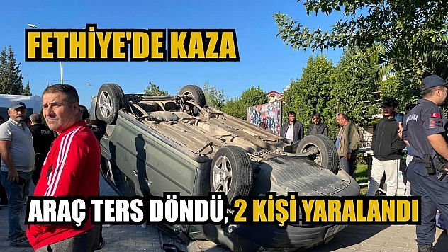 Fethiye'de kaza: Araç ters döndü, 2 kişi yaralandı