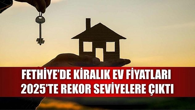 Fethiye'de Kiralık Ev Fiyatları 2025'te Rekor Seviyelere Çıktı