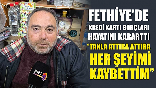 Fethiye'de Kredi Kartı Borçları Hayatını Kararttı: 'Takla Attıra Attıra Her Şeyimi Kaybettim'