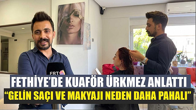 Fethiye'de Kuaför Ürkmez anlattı: 'Gelin saçı ve makyajı neden daha pahalı'