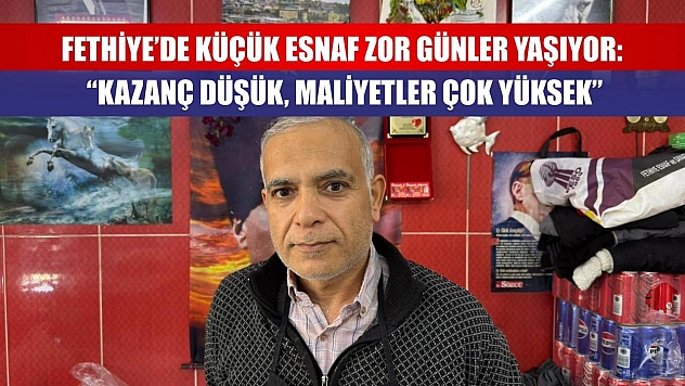 Fethiye'de Küçük Esnaf Zor Günler Yaşıyor: 'Kazanç Düşük, Maliyetler Çok Yüksek'