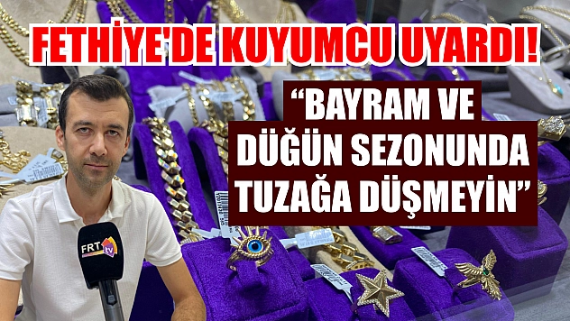 Fethiye'de Kuyumcu uyardı! 'Bayram ve düğün sezonunda tuzağa düşmeyin'