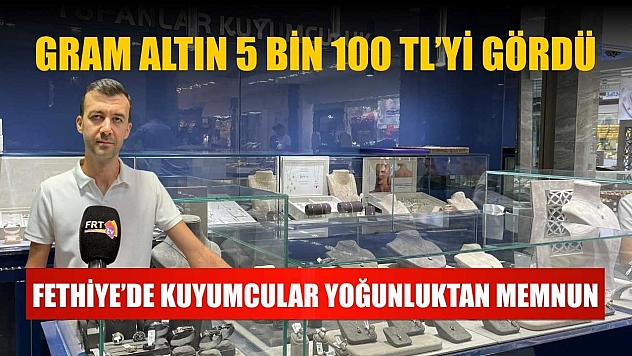 Fethiye'de kuyumcular yoğunluktan memnun, Gram altın 5 bin 100 TL'yi gördü