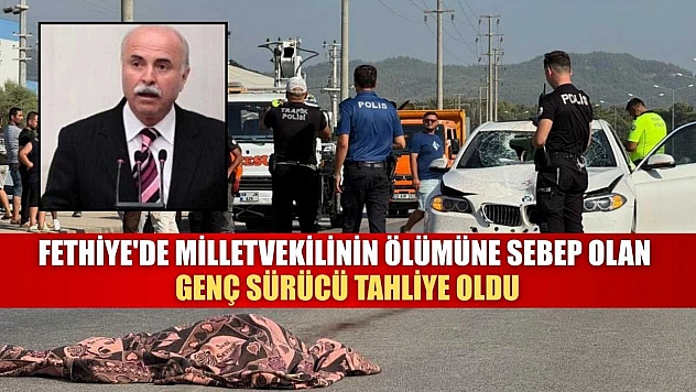 Fethiye'de Milletvekilinin ölümüne sebep olan genç sürücü tahliye oldu