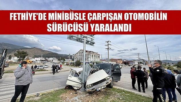 Fethiye'de minibüsle çarpışan otomobilin sürücüsü yaralandı