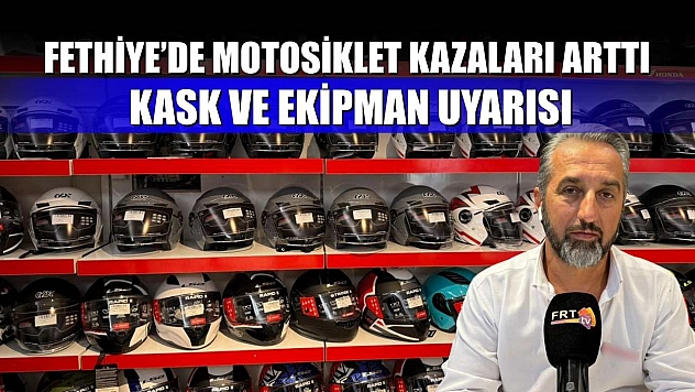 Fethiye'de motosiklet kazaları arttı, kask ve ekipman uyarısı