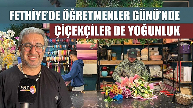 Fethiye'de Öğretmenler Günü'nde çiçekçiler de yoğunluk