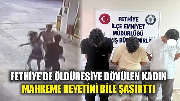 Fethiye'de öldüresiye dövülen kadın mahkeme heyetini bile şaşırttı