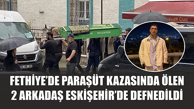 Fethiye'de paraşüt kazasında ölen 2 arkadaş Eskişehir'de defnedildi