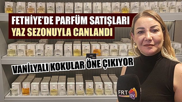 Fethiye'de parfüm satışları yaz sezonuyla canlandı: Vanilyalı kokular öne çıkıyor