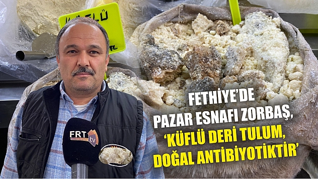 Fethiye'de Pazar Esnafı Zorbaş, 'Küflü Deri Tulum, Doğal Antibiyotik'