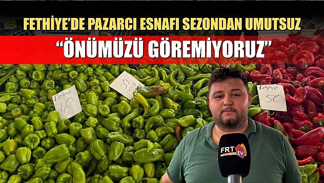 Fethiye'de Pazarcı Esnafı Sezondan Umutsuz: 'Önümüzü Göremiyoruz'