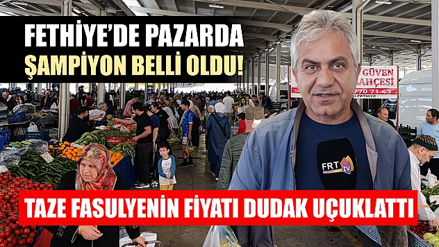 Fethiye'de pazarda şampiyon belli oldu! Taze fasulyenin fiyatı dudak uçuklattı