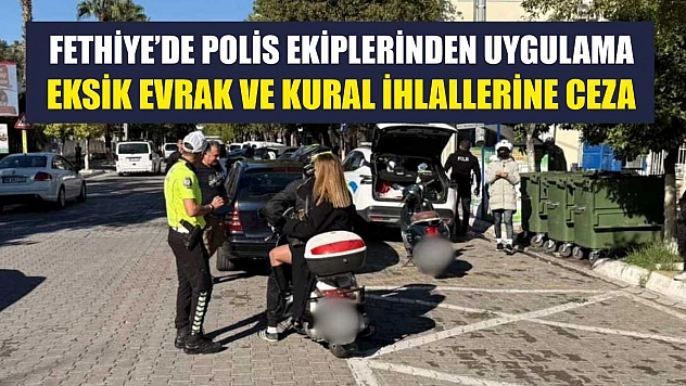 Fethiye'de Polis Ekiplerinden Uygulama: Eksik Evrak ve Kural İhlallerine Ceza