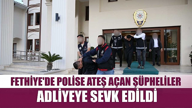 Fethiye'de polise ateş açan şüpheliler adliyeye sevk edildi