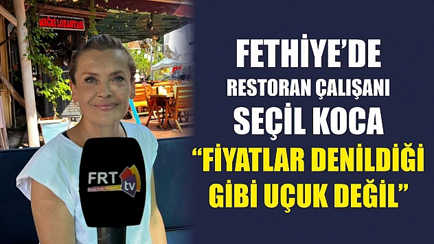 Fethiye'de restoran çalışanı Koca: 'Fiyatlar denildiği gibi uçuk değil'