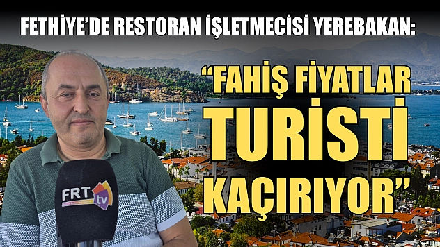 Fethiye'de Restoran İşletmecisi Yerebakan: 'Fahiş Fiyatlar Turisti Kaçırıyor'