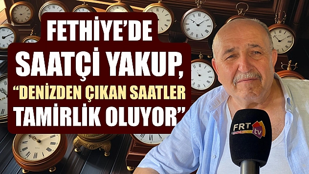 Fethiye'de Saatçi Yakup, 'Denizden çıkan saatler tamirlik oluyor'