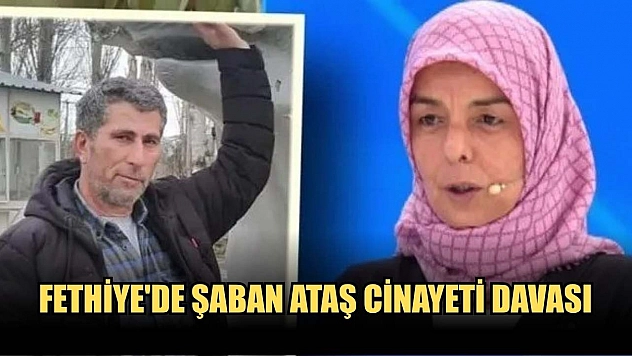 Fethiye'de Şaban Ataş cinayeti davası
