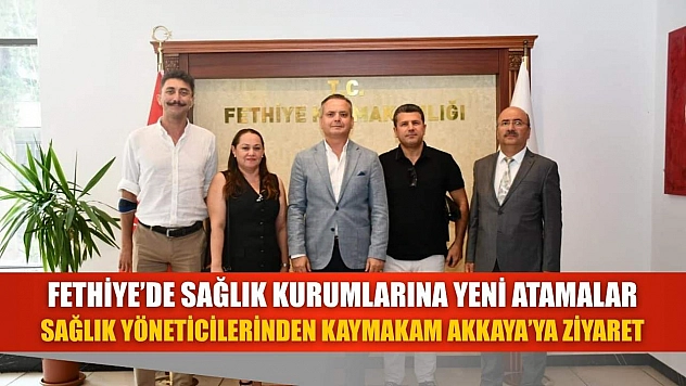 Fethiye'de Sağlık Kurumlarına Yeni Atamalar: Sağlık Yöneticilerinden Kaymakam Akkaya'ya Ziyaret